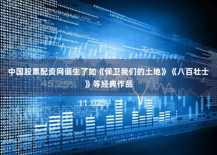 中国股票配资网诞生了如《保卫我们的土地》《八百壮士》等经典作品