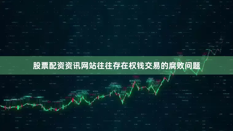 股票配资资讯网站往往存在权钱交易的腐败问题