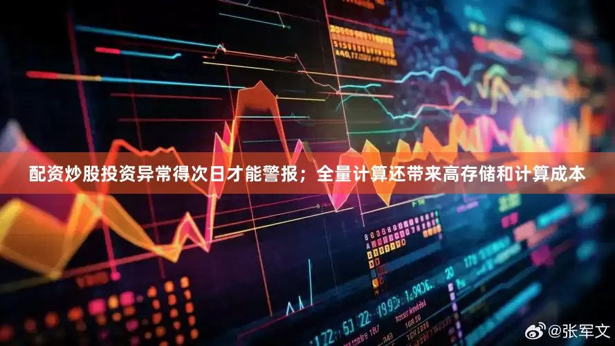 配资炒股投资异常得次日才能警报；全量计算还带来高存储和计算成本