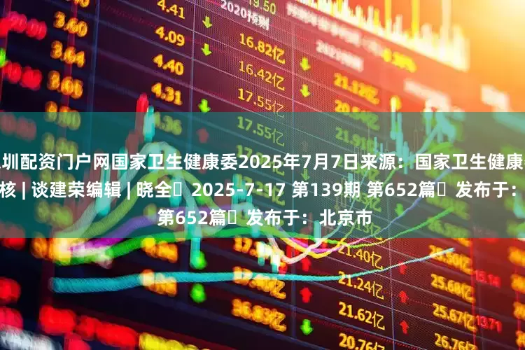 深圳配资门户网国家卫生健康委2025年7月7日来源：国家卫生健康委网站审核 | 谈建荣编辑 | 晓全◀2025-7-17 第139期 第652篇▶发布于：北京市