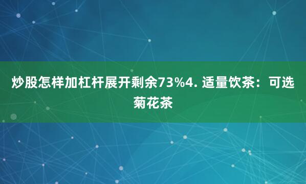 炒股怎样加杠杆展开剩余73%4. 适量饮茶：可选菊花茶